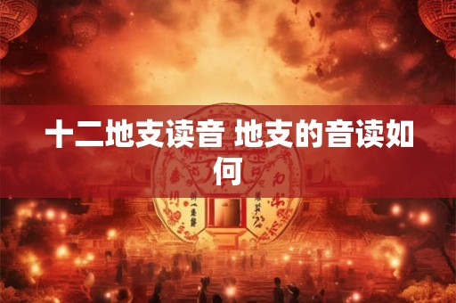 十二地支读音 地支的音读如何