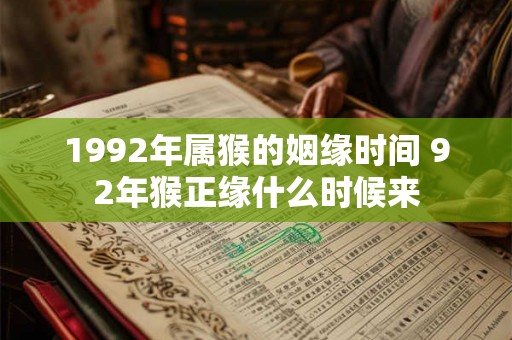 1992年属猴的姻缘时间 92年猴正缘什么时候来 1992年属猴的姻缘时间 92年猴正缘什么时候来
