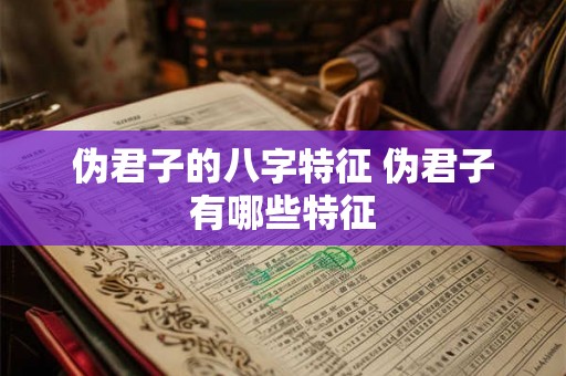 伪君子的八字特征 伪君子有哪些特征
