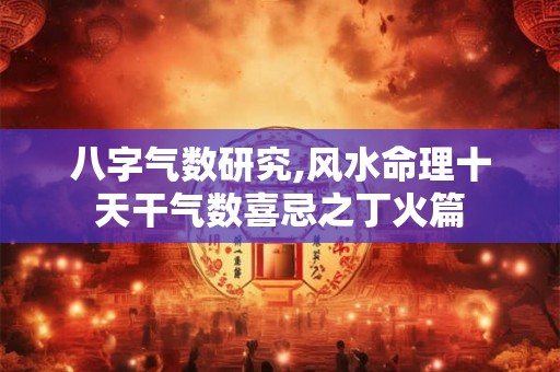 八字气数研究,风水命理十天干气数喜忌之丁火篇 八字气数研究,风水命理十天干气数喜忌之丁火篇