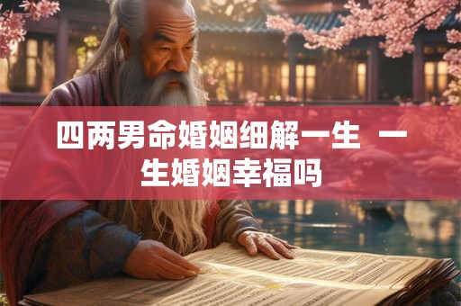 四两男命婚姻细解一生  一生婚姻幸福吗