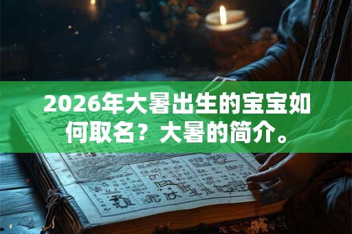 2026年大暑出生的宝宝如何取名？大暑的简介。