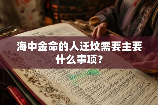 海中金命的人迁坟需要主要什么事项？