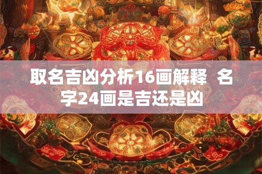 取名吉凶分析16画解释  名字24画是吉还是凶
