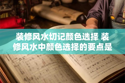 装修风水切记颜色选择 装修风水中颜色选择的要点是什么 装修风水切记颜色选择 装修风水中颜色选择的要点是什么