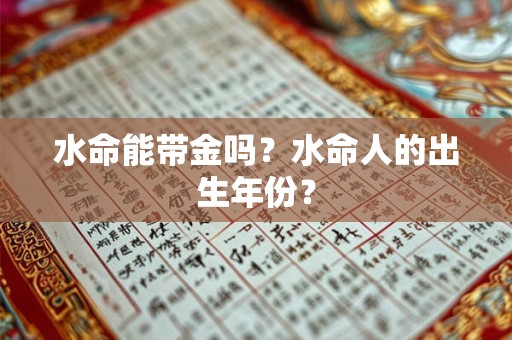 水命能带金吗？水命人的出生年份？