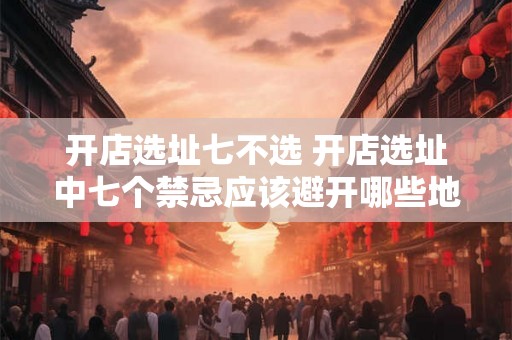 开店选址七不选 开店选址中七个禁忌应该避开哪些地点
