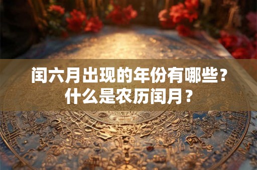 闰六月出现的年份有哪些？什么是农历闰月？