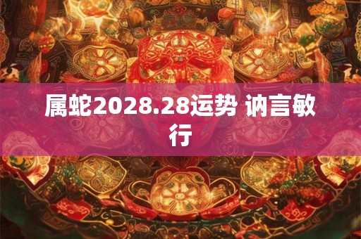 属蛇2028.28运势 讷言敏行