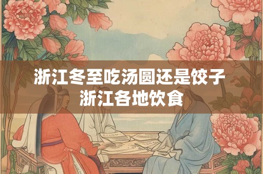 浙江冬至吃汤圆还是饺子 浙江各地饮食