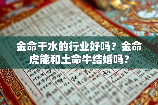 金命干水的行业好吗？金命虎能和土命牛结婚吗？