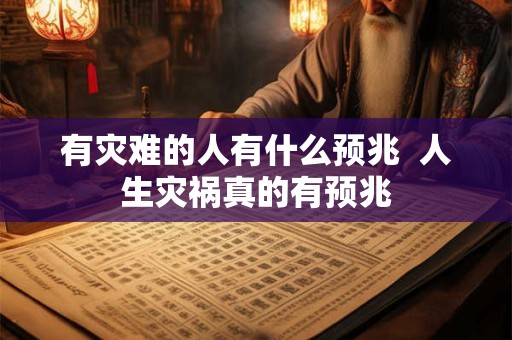 有灾难的人有什么预兆  人生灾祸真的有预兆