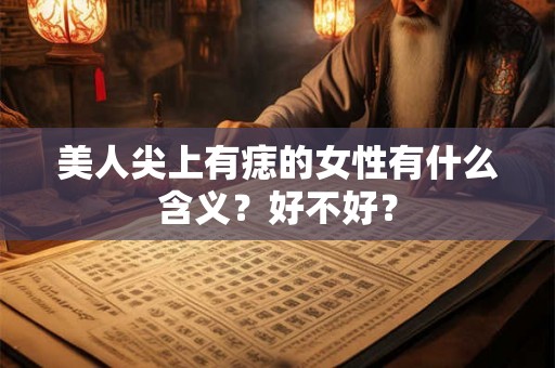 美人尖上有痣的女性有什么含义？好不好？