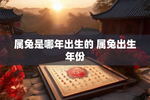 属兔是哪年出生的 属兔出生年份