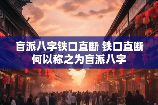 盲派八字铁口直断 铁口直断何以称之为盲派八字 盲派八字铁口直断 铁口直断何以称之为盲派八字