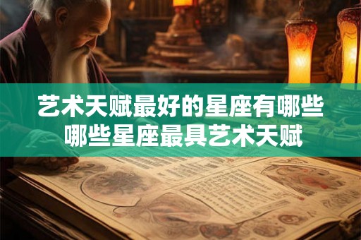 艺术天赋最好的星座有哪些 哪些星座最具艺术天赋 艺术天赋最好的星座有哪些 哪些星座最具艺术天赋