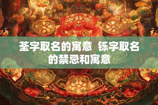 荃字取名的寓意  铄字取名的禁忌和寓意