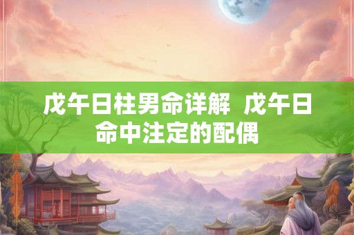 戊午日柱男命详解  戊午日命中注定的配偶