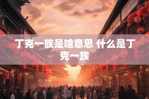 丁克一族是啥意思 什么是丁克一族 丁克一族是啥意思 什么是丁克一族