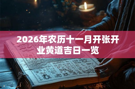 2026年农历十一月开张开业黄道吉日一览 2026年农历十一月开张开业黄道吉日一览