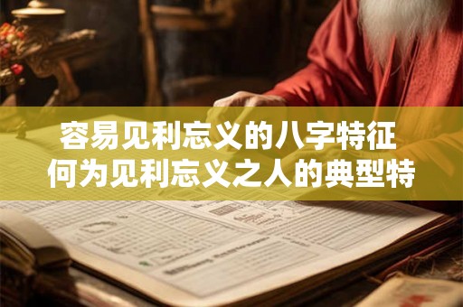 容易见利忘义的八字特征 何为见利忘义之人的典型特征