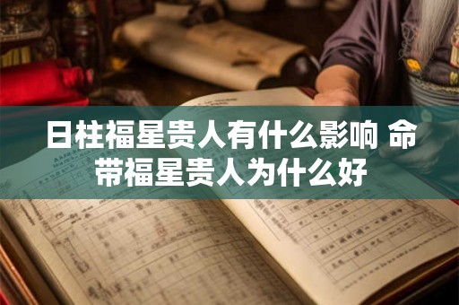 日柱福星贵人有什么影响 命带福星贵人为什么好