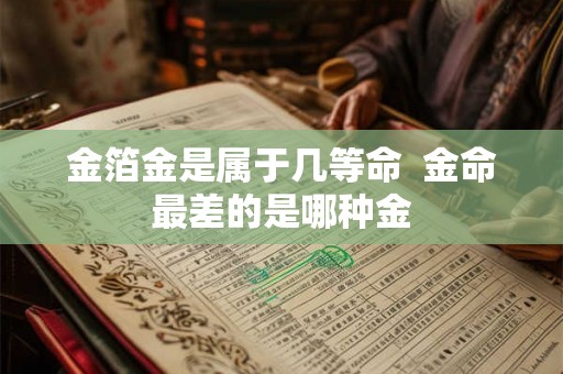 金箔金是属于几等命  金命最差的是哪种金
