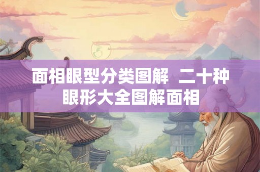 面相眼型分类图解  二十种眼形大全图解面相