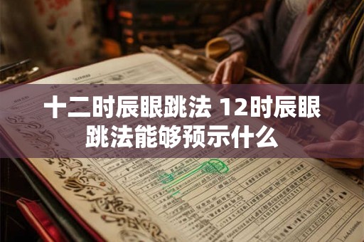 十二时辰眼跳法 12时辰眼跳法能够预示什么 十二时辰眼跳法 12时辰眼跳法能够预示什么