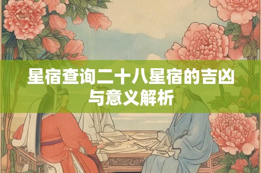 星宿查询二十八星宿的吉凶与意义解析