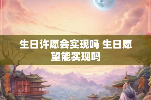 生日许愿会实现吗 生日愿望能实现吗