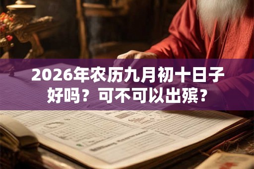 2026年农历九月初十日子好吗？可不可以出殡？