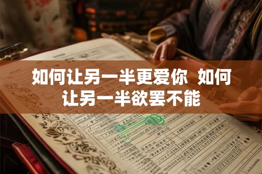 如何让另一半更爱你  如何让另一半欲罢不能