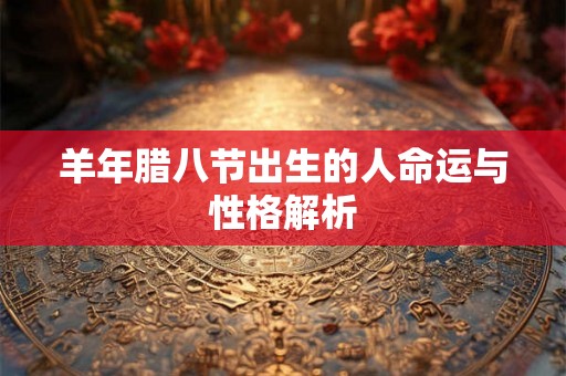 羊年腊八节出生的人命运与性格解析