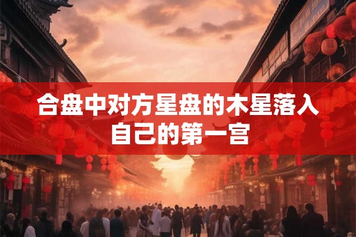 合盘中对方星盘的木星落入自己的第一宫