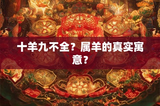 十羊九不全？属羊的真实寓意？