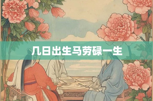 几日出生马劳碌一生