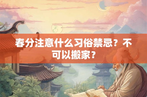 春分注意什么习俗禁忌？不可以搬家？