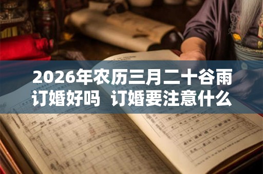 2026年农历三月二十谷雨订婚好吗  订婚要注意什么