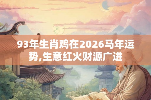 93年生肖鸡在2026马年运势,生意红火财源广进