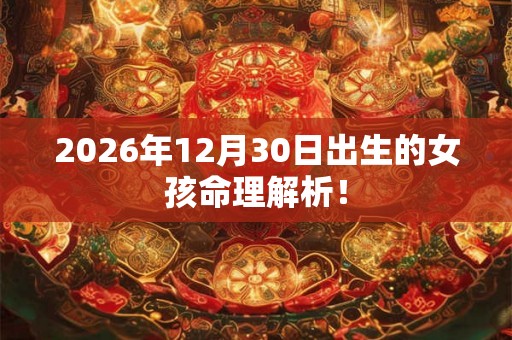 2026年12月30日出生的女孩命理解析! 2026年12月30日出生的女孩命理解析!