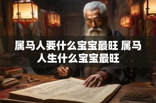 属马人要什么宝宝最旺 属马人生什么宝宝最旺