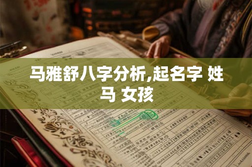 马雅舒八字分析,起名字 姓马 女孩