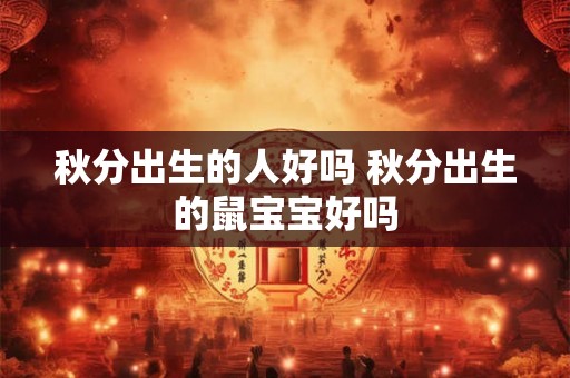 秋分出生的人好吗 秋分出生的鼠宝宝好吗