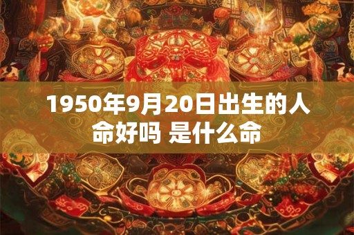 1950年9月20日出生的人命好吗 是什么命