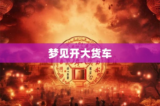 梦见开大货车