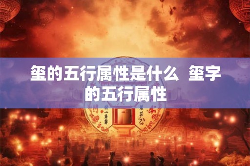 玺的五行属性是什么  玺字的五行属性