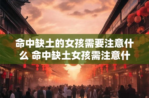 命中缺土的女孩需要注意什么 命中缺土女孩需注意什么