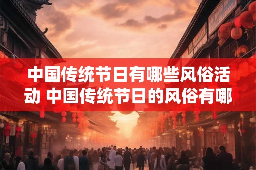 中国传统节日有哪些风俗活动 中国传统节日的风俗有哪些