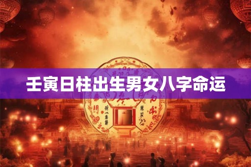 壬寅日柱出生男女八字命运